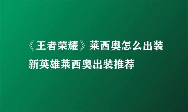 《王者荣耀》莱西奥怎么出装 新英雄莱西奥出装推荐