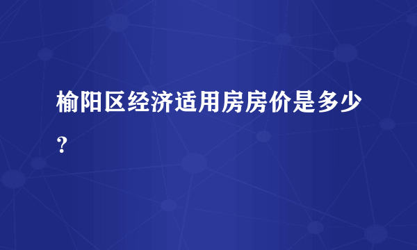 榆阳区经济适用房房价是多少？