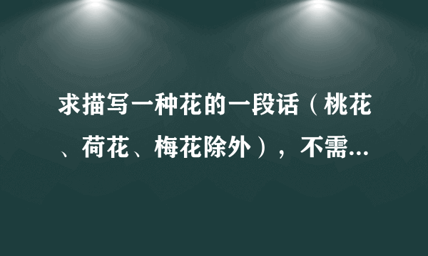 求描写一种花的一段话（桃花、荷花、梅花除外），不需要开头结尾，直接描写。需要仿照课文夹竹桃和广玉兰