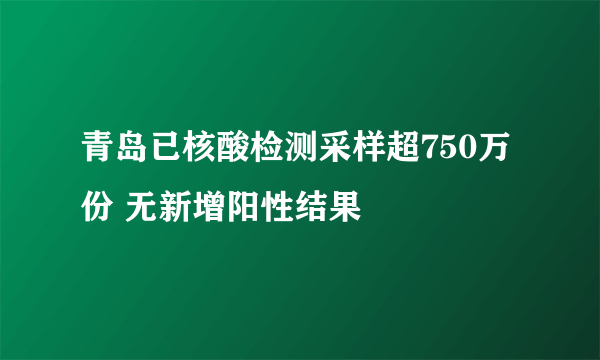 青岛已核酸检测采样超750万份 无新增阳性结果