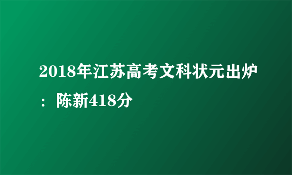 2018年江苏高考文科状元出炉：陈新418分