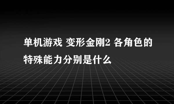 单机游戏 变形金刚2 各角色的特殊能力分别是什么