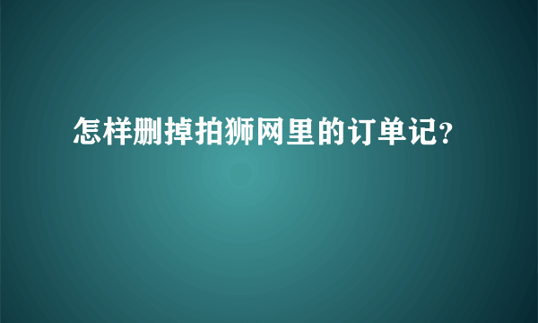 怎样删掉拍狮网里的订单记？