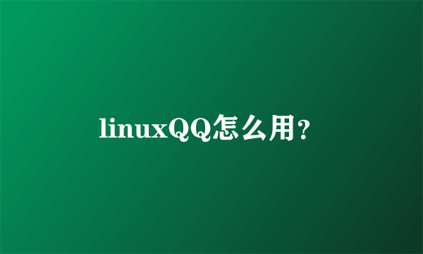 linuxQQ怎么用？