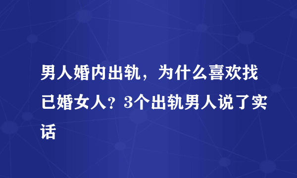 男人婚内出轨，为什么喜欢找已婚女人？3个出轨男人说了实话