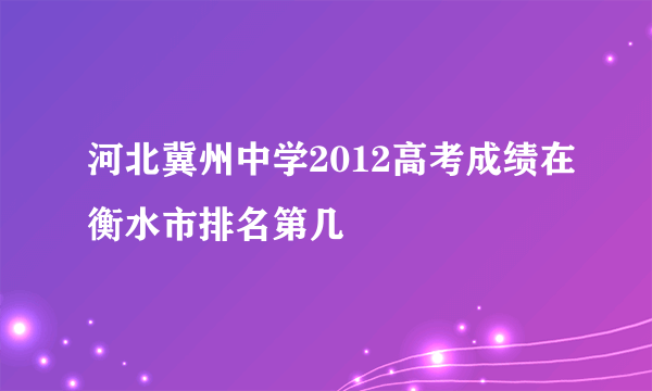 河北冀州中学2012高考成绩在衡水市排名第几