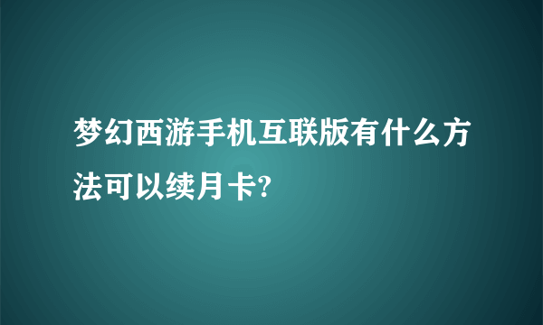 梦幻西游手机互联版有什么方法可以续月卡?