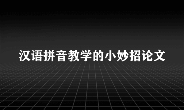 汉语拼音教学的小妙招论文