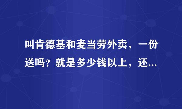 叫肯德基和麦当劳外卖，一份送吗？就是多少钱以上，还有送餐费大概多少？昌平的。