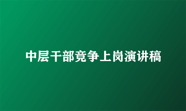 中层干部竞争上岗演讲稿