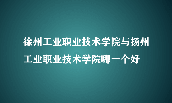 徐州工业职业技术学院与扬州工业职业技术学院哪一个好