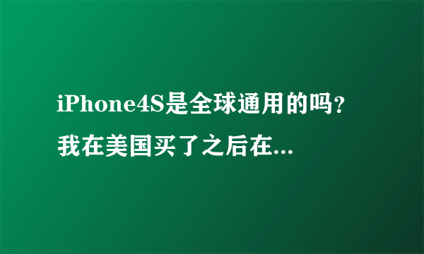 iPhone4S是全球通用的吗？我在美国买了之后在中国能用吗？