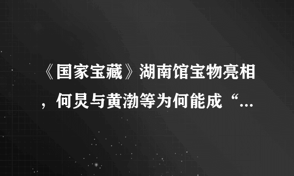 《国家宝藏》湖南馆宝物亮相，何炅与黄渤等为何能成“守护人”？