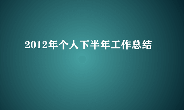 2012年个人下半年工作总结