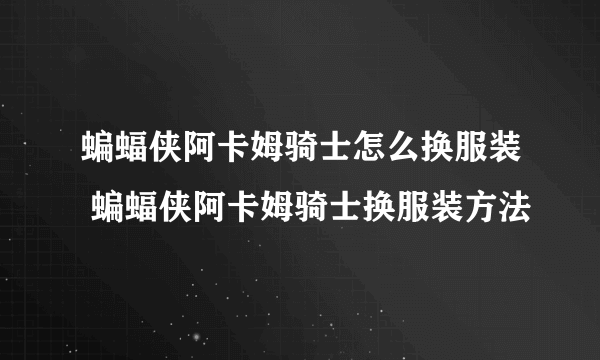 蝙蝠侠阿卡姆骑士怎么换服装 蝙蝠侠阿卡姆骑士换服装方法