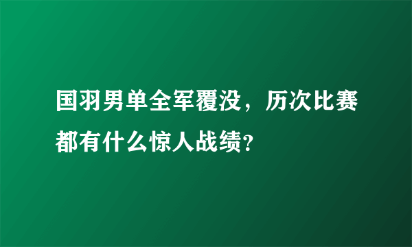 国羽男单全军覆没，历次比赛都有什么惊人战绩？