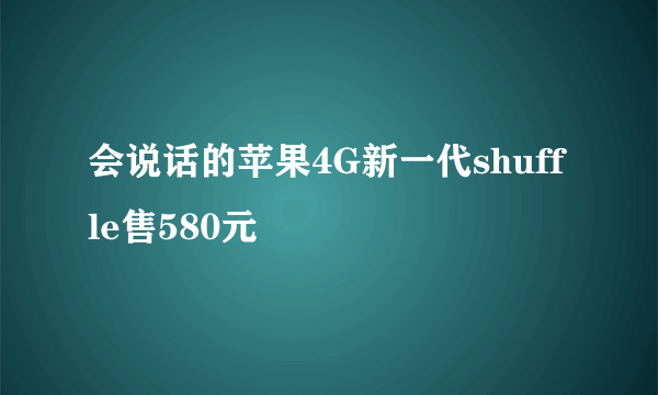 会说话的苹果4G新一代shuffle售580元