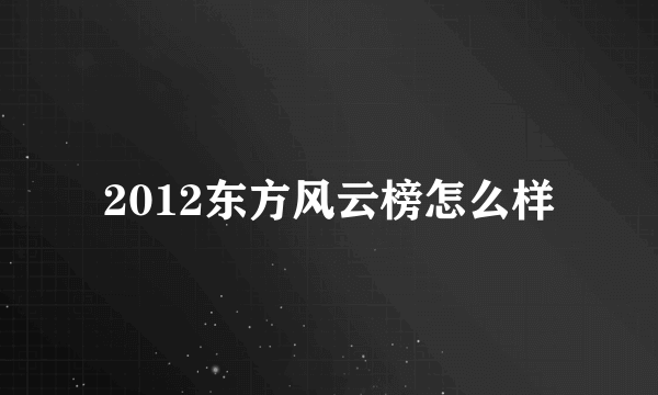 2012东方风云榜怎么样