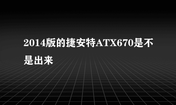 2014版的捷安特ATX670是不是出来