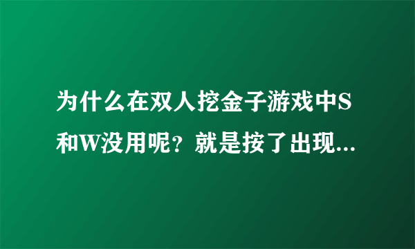 为什么在双人挖金子游戏中S和W没用呢？就是按了出现的是输入法样式的，不起任何作用！