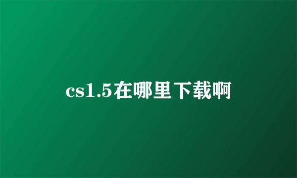 cs1.5在哪里下载啊