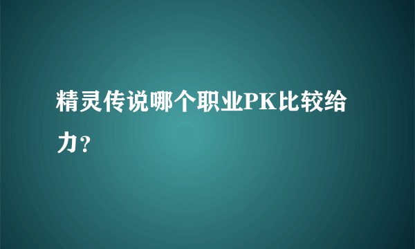 精灵传说哪个职业PK比较给力？