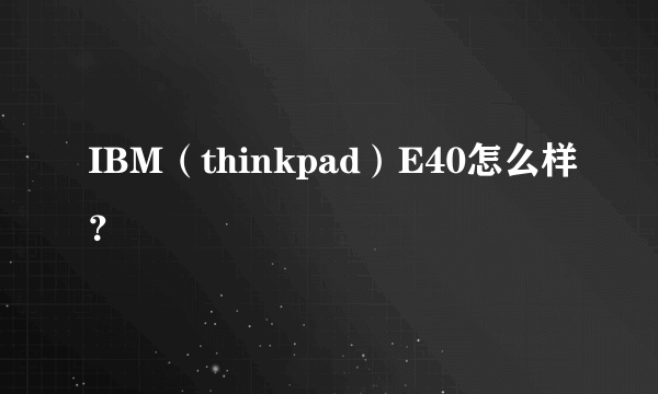 IBM（thinkpad）E40怎么样？