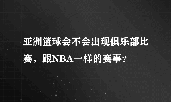 亚洲篮球会不会出现俱乐部比赛，跟NBA一样的赛事？