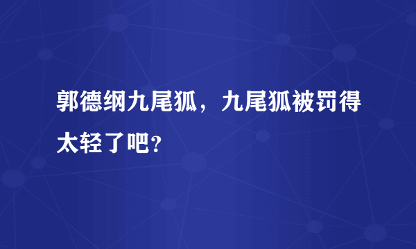 郭德纲九尾狐，九尾狐被罚得太轻了吧？