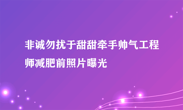 非诚勿扰于甜甜牵手帅气工程师减肥前照片曝光