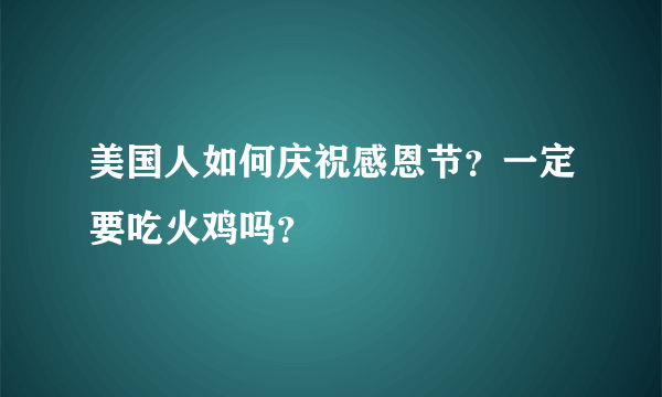 美国人如何庆祝感恩节？一定要吃火鸡吗？