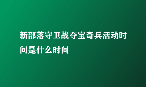 新部落守卫战夺宝奇兵活动时间是什么时间