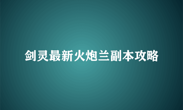 剑灵最新火炮兰副本攻略