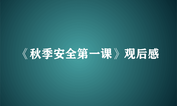 《秋季安全第一课》观后感