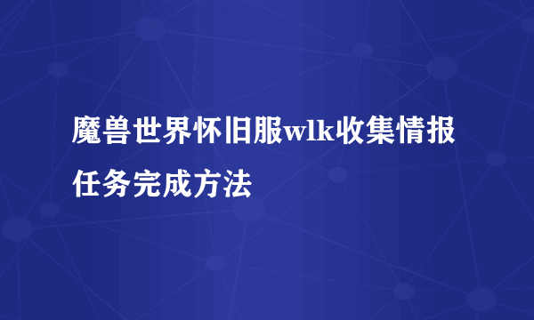 魔兽世界怀旧服wlk收集情报任务完成方法