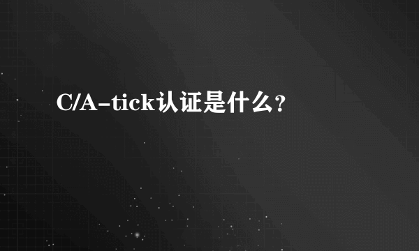 C/A-tick认证是什么？