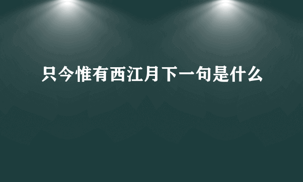 只今惟有西江月下一句是什么