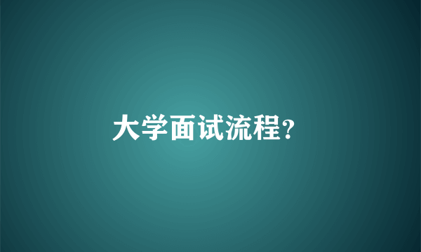 大学面试流程？