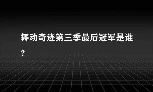 舞动奇迹第三季最后冠军是谁？