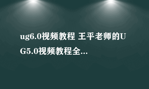 ug6.0视频教程 王平老师的UG5.0视频教程全部教程下载