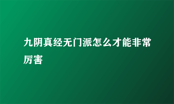 九阴真经无门派怎么才能非常厉害