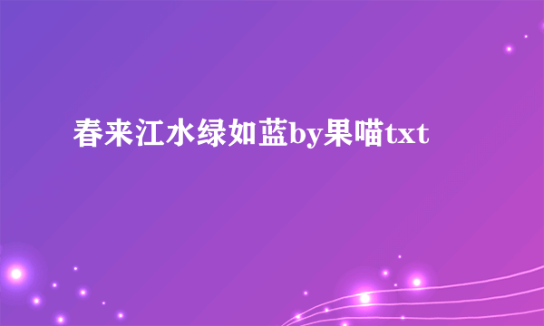 春来江水绿如蓝by果喵txt