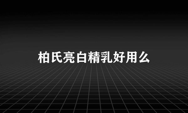 柏氏亮白精乳好用么