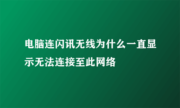 电脑连闪讯无线为什么一直显示无法连接至此网络