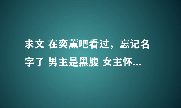 求文 在奕薰吧看过，忘记名字了 男主是黑腹 女主怀孕了，去酒吧玩 和酒吧老板