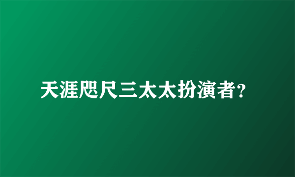 天涯咫尺三太太扮演者？