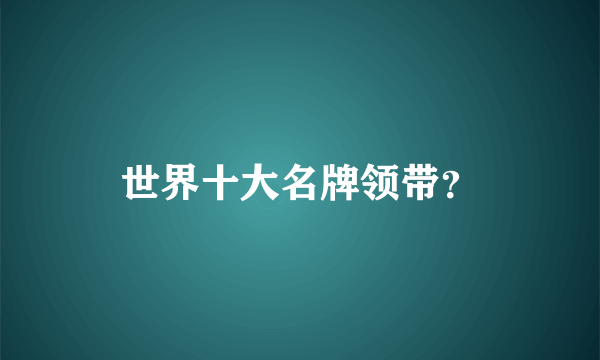 世界十大名牌领带？