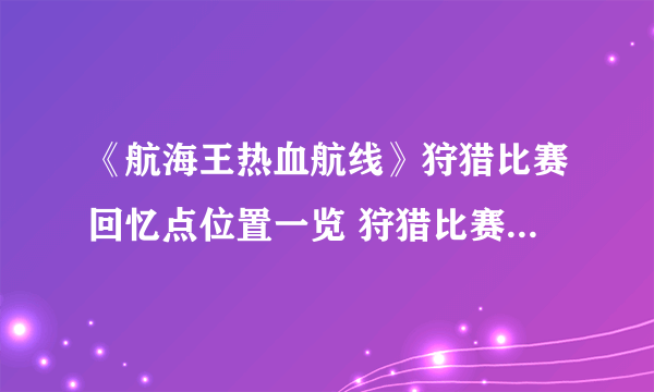 《航海王热血航线》狩猎比赛回忆点位置一览 狩猎比赛回忆点坐标