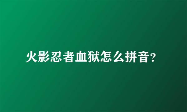 火影忍者血狱怎么拼音？