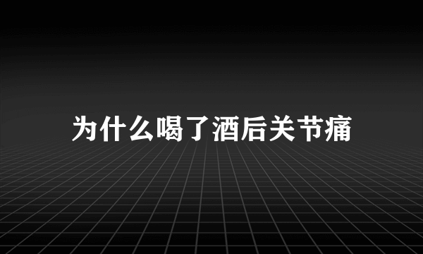 为什么喝了酒后关节痛